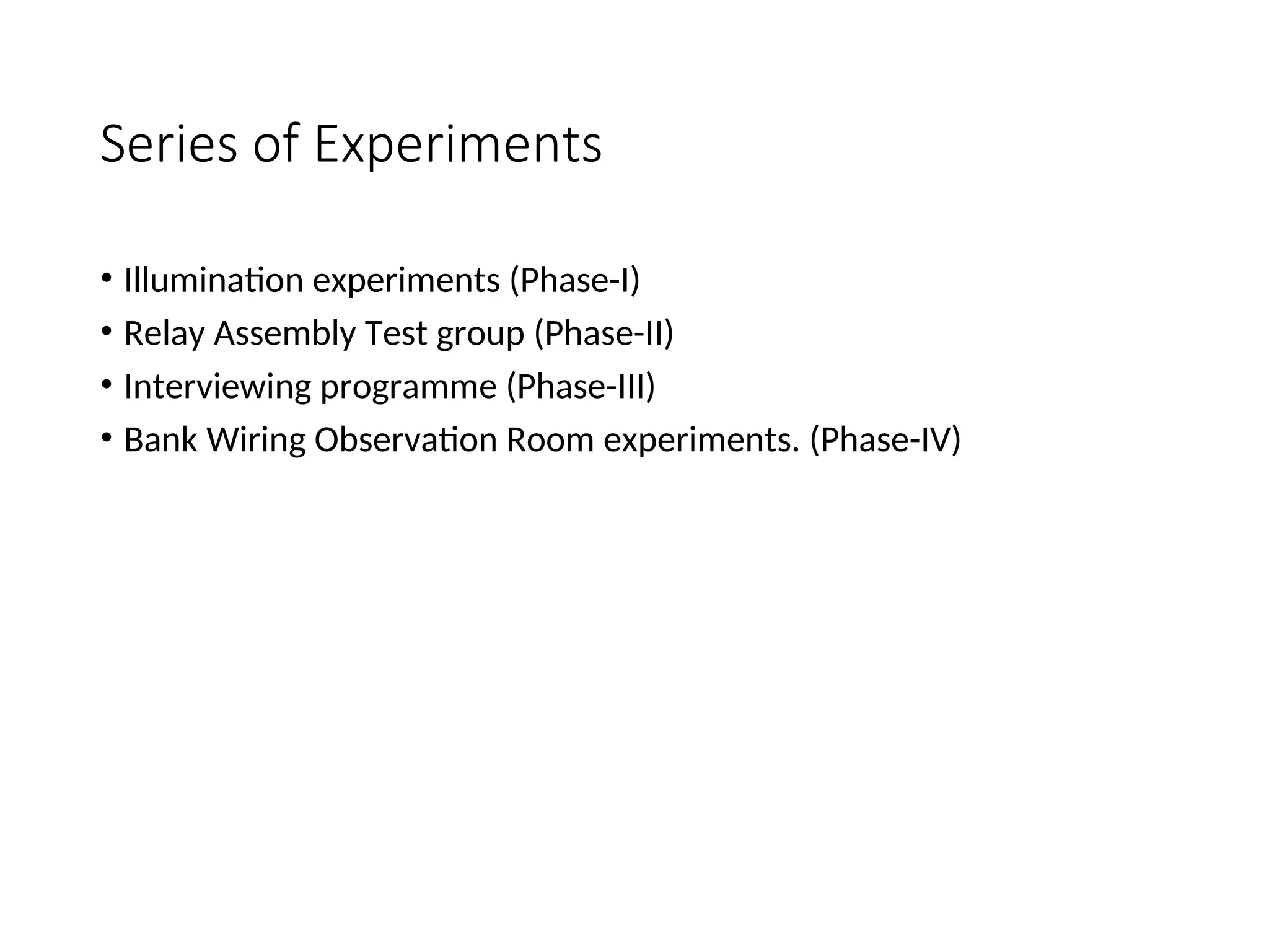 Series of Experiments
• Illumination experiments (Phase-I)
• Relay Assembly Test group (Phase-II)
• Interviewing programme (Phase-III)
• Bank Wiring Observation Room experiments. (Phase-IV)
 