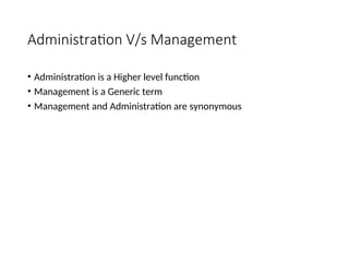 Administration V/s Management
• Administration is a Higher level function
• Management is a Generic term
• Management and Administration are synonymous
 