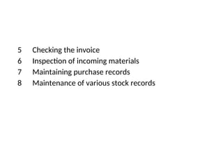 5 Checking the invoice
6 Inspection of incoming materials
7 Maintaining purchase records
8 Maintenance of various stock records
 