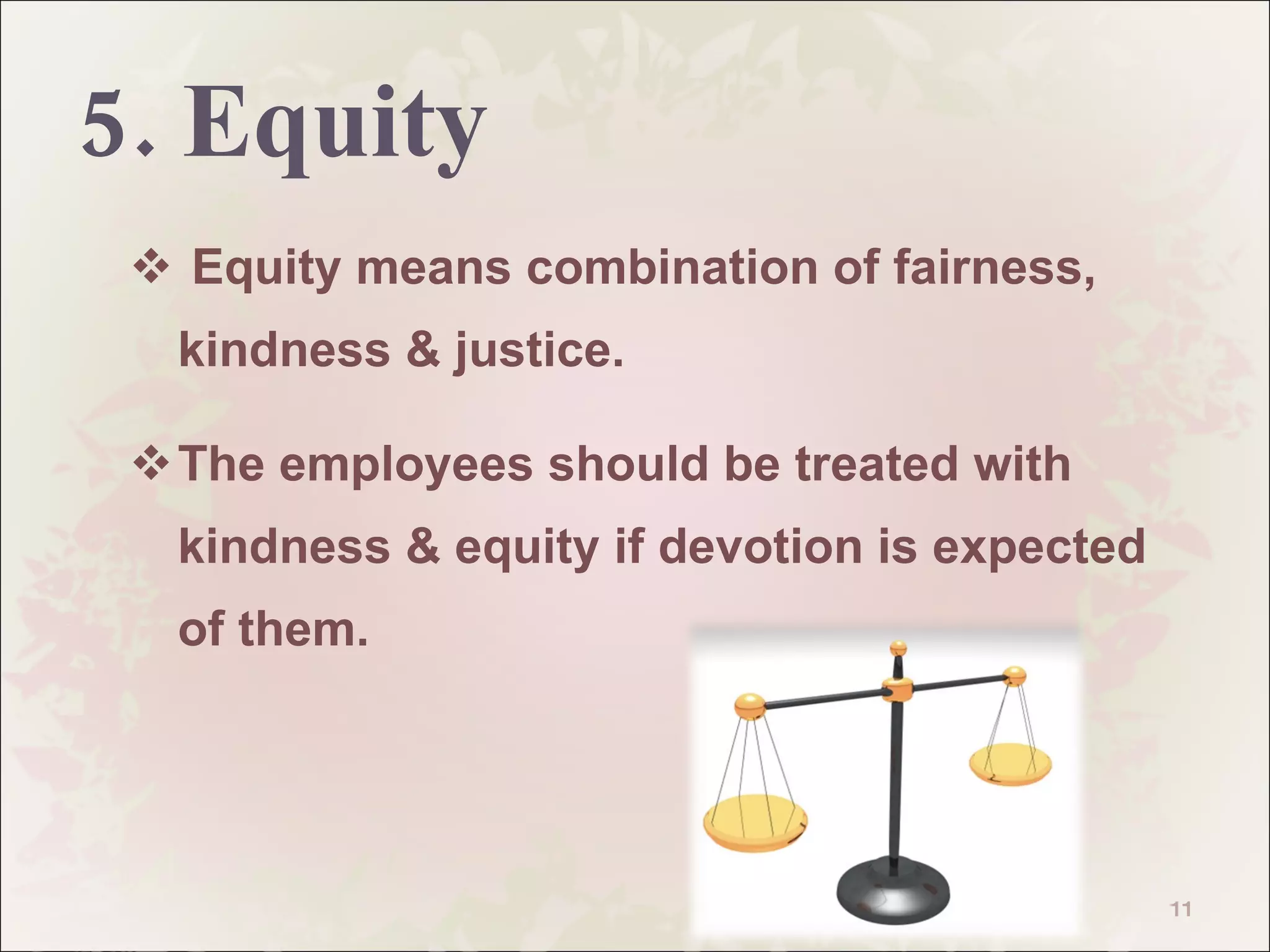 5. Equity Equity means combination of fairness, kindness & justice.  The employees should be treated with kindness & equity if devotion is expected of them.  