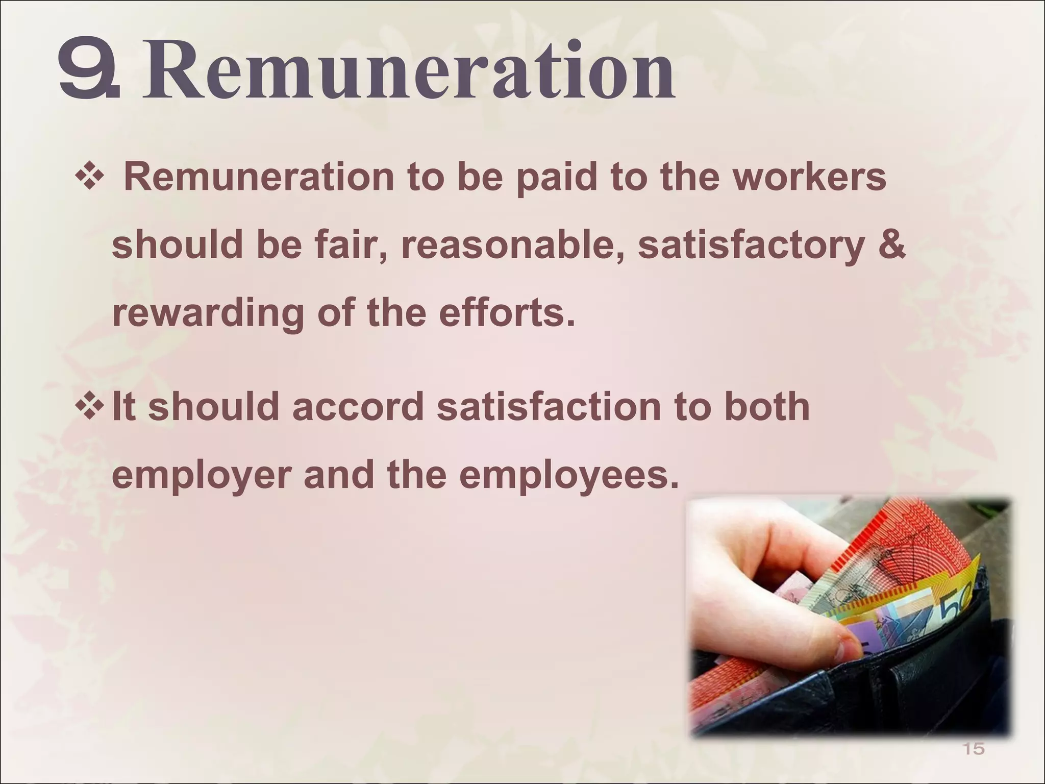 9.  Remuneration Remuneration to be paid to the workers should be fair, reasonable, satisfactory & rewarding of the efforts.  It should accord satisfaction to both employer and the employees.  