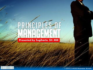 PRINCIPLES of
MANAGEMENT
Presented by Sugiharto, SH. MM




                                 © SUGIHARTO, SH.MM GICI Business School
 