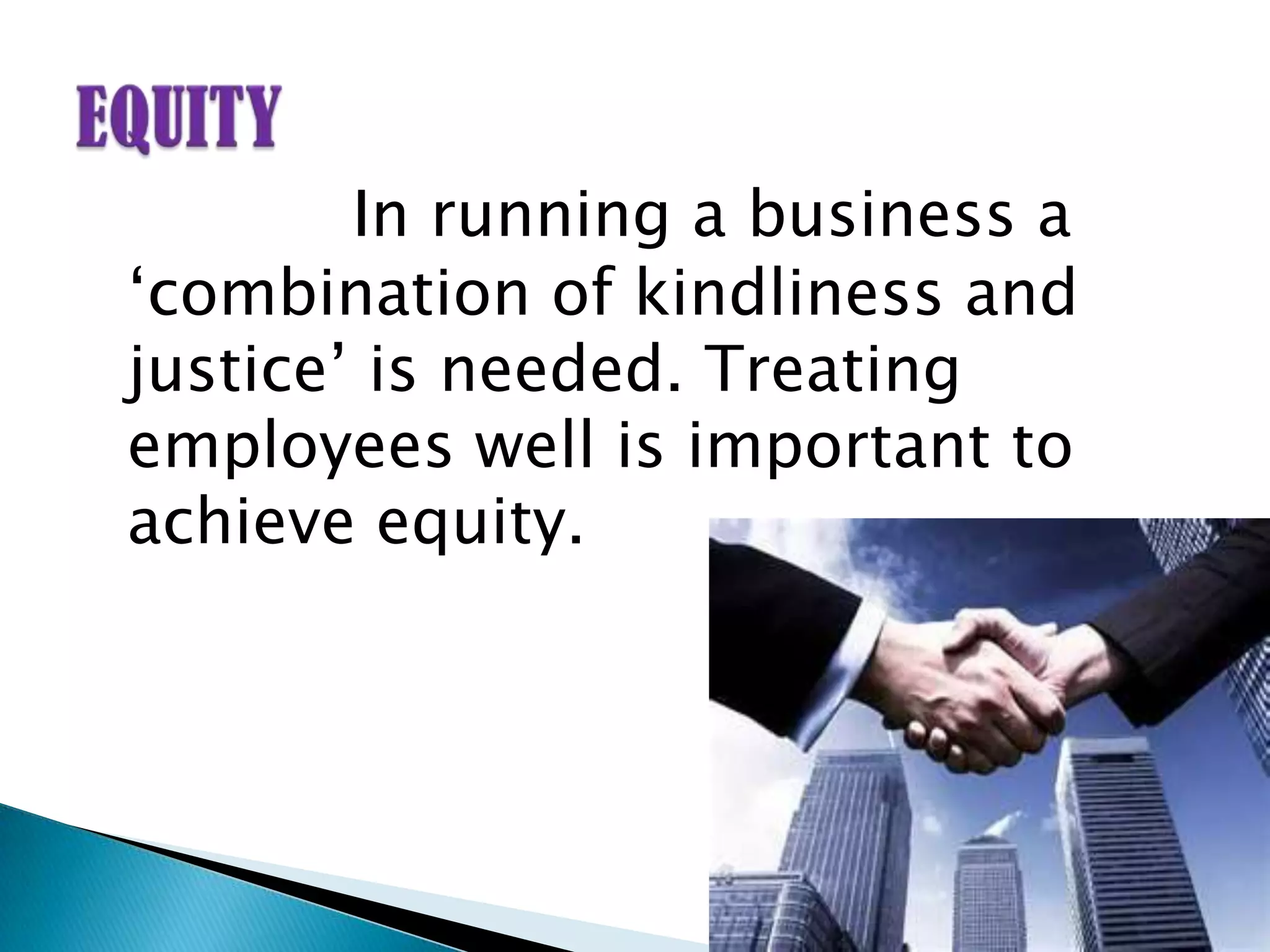 In running a business a
„combination of kindliness and
justice‟ is needed. Treating
employees well is important to
achieve equity.
 