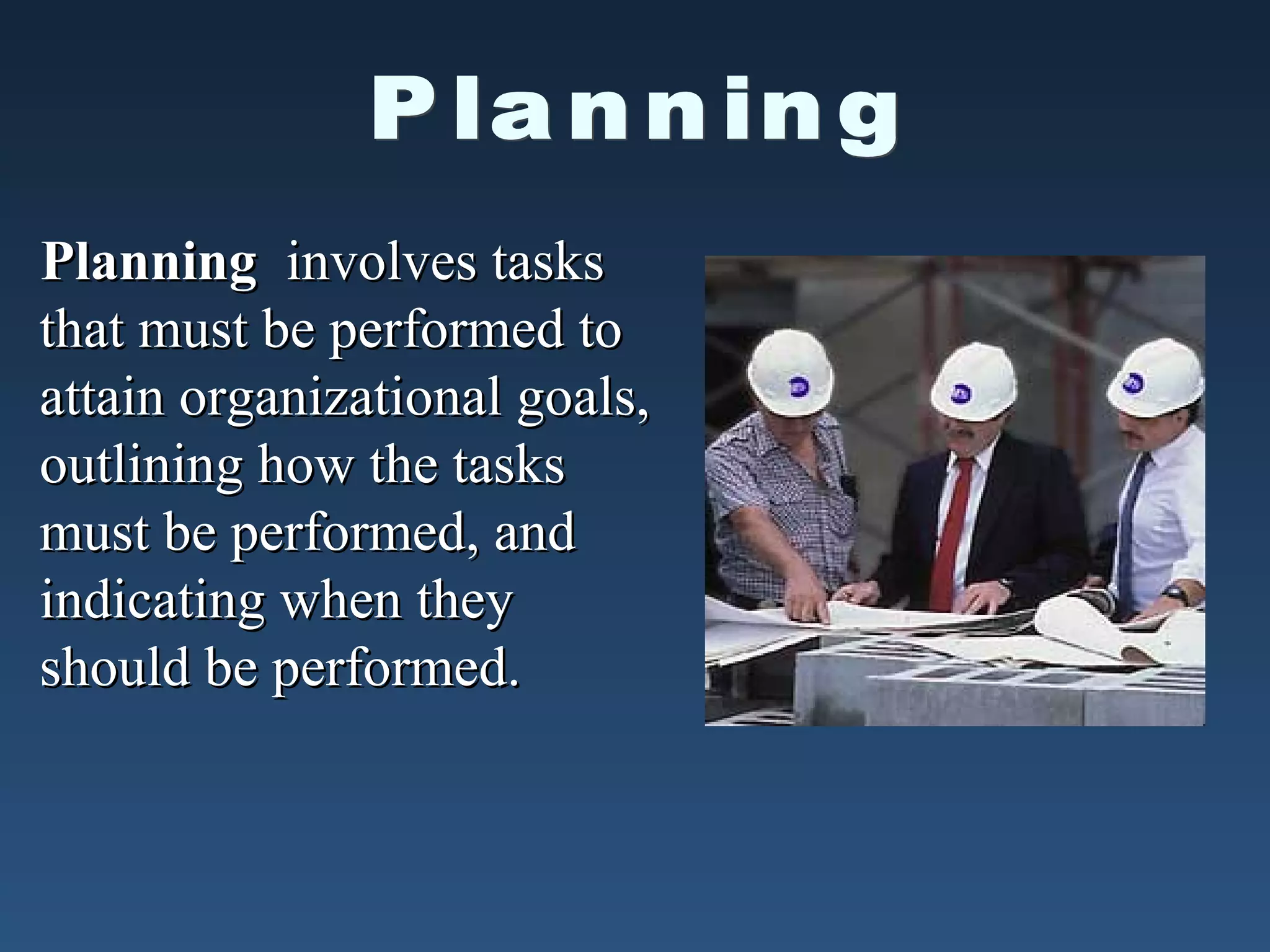 Planning involves tasks
that must be performed to
attain organizational goals,
outlining how the tasks
must be performed, and
indicating when they
should be performed.

 