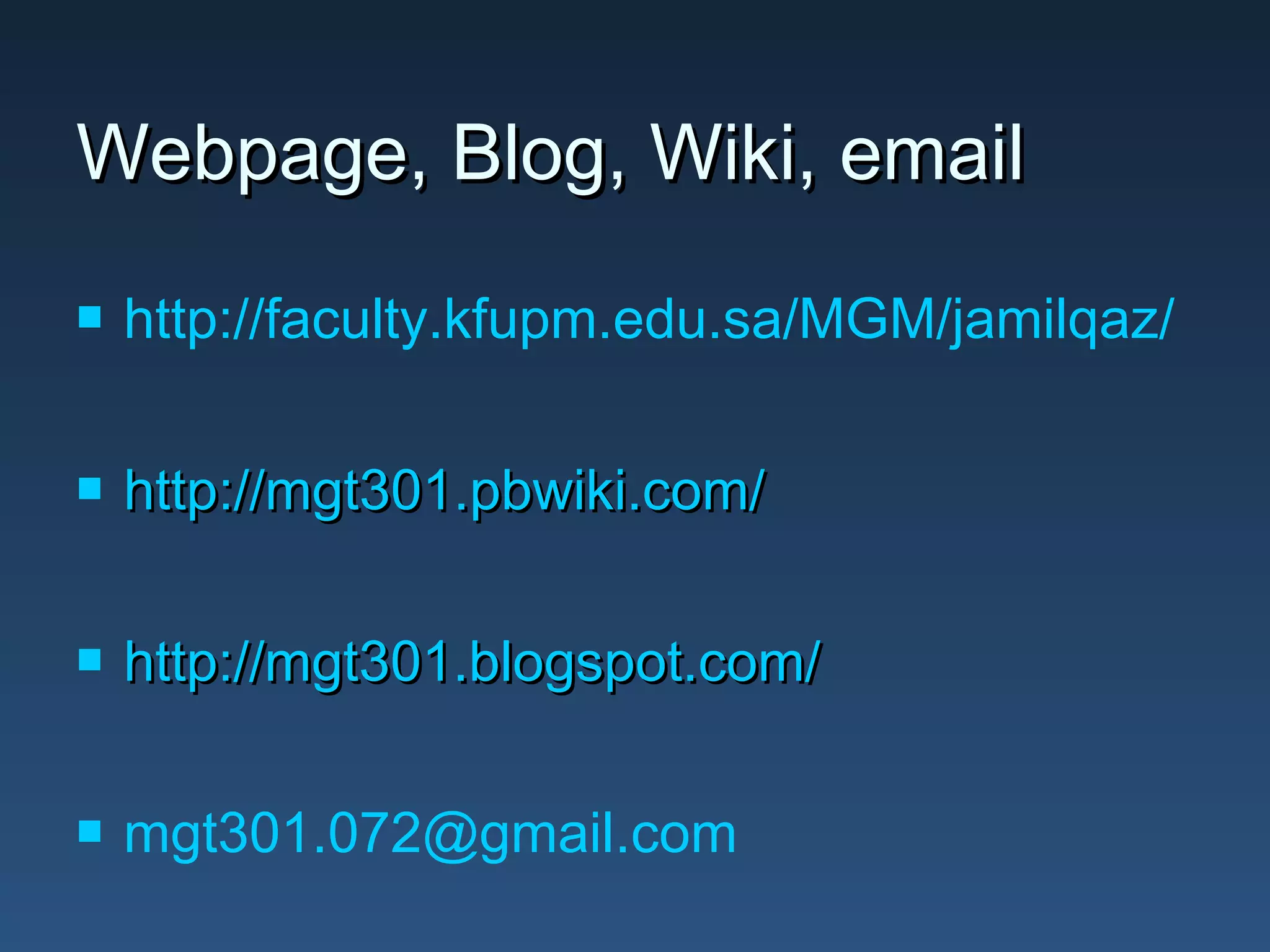Webpage, Blog, Wiki, email


http://faculty.kfupm.edu.sa/MGM/jamilqaz/



http://mgt301.pbwiki.com/



http://mgt301.blogspot.com/



mgt301.072@gmail.com

 