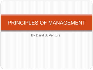By Daryl B. Ventura
PRINCIPLES OF MANAGEMENT
 