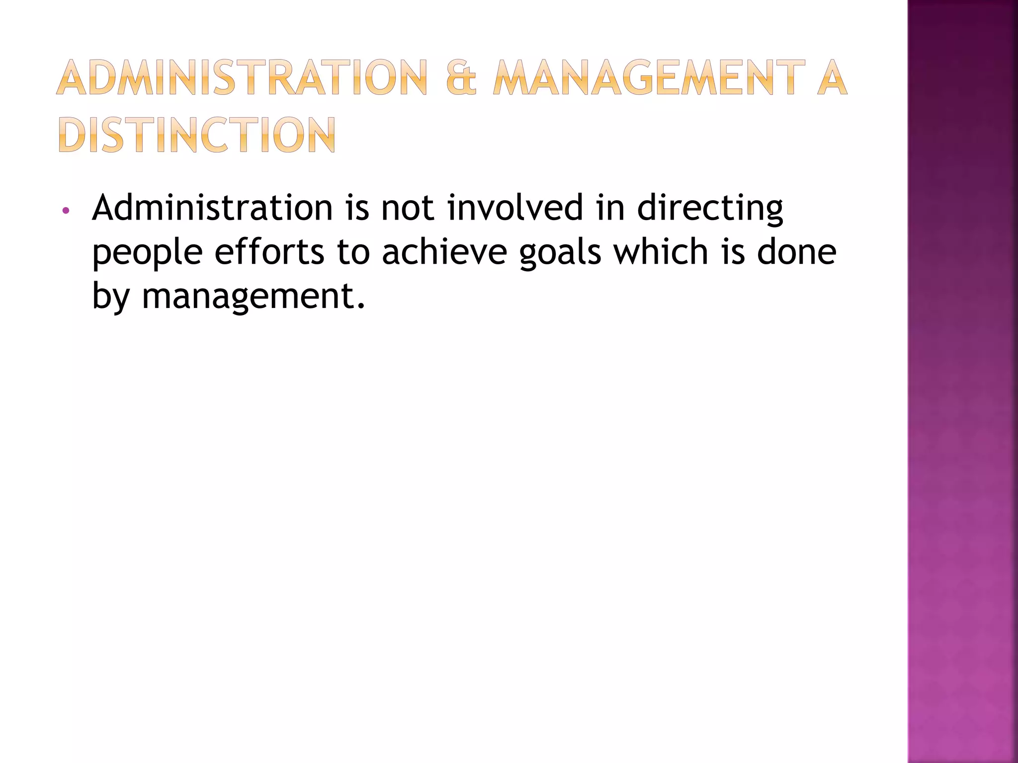 • Administration is not involved in directing
people efforts to achieve goals which is done
by management.
 