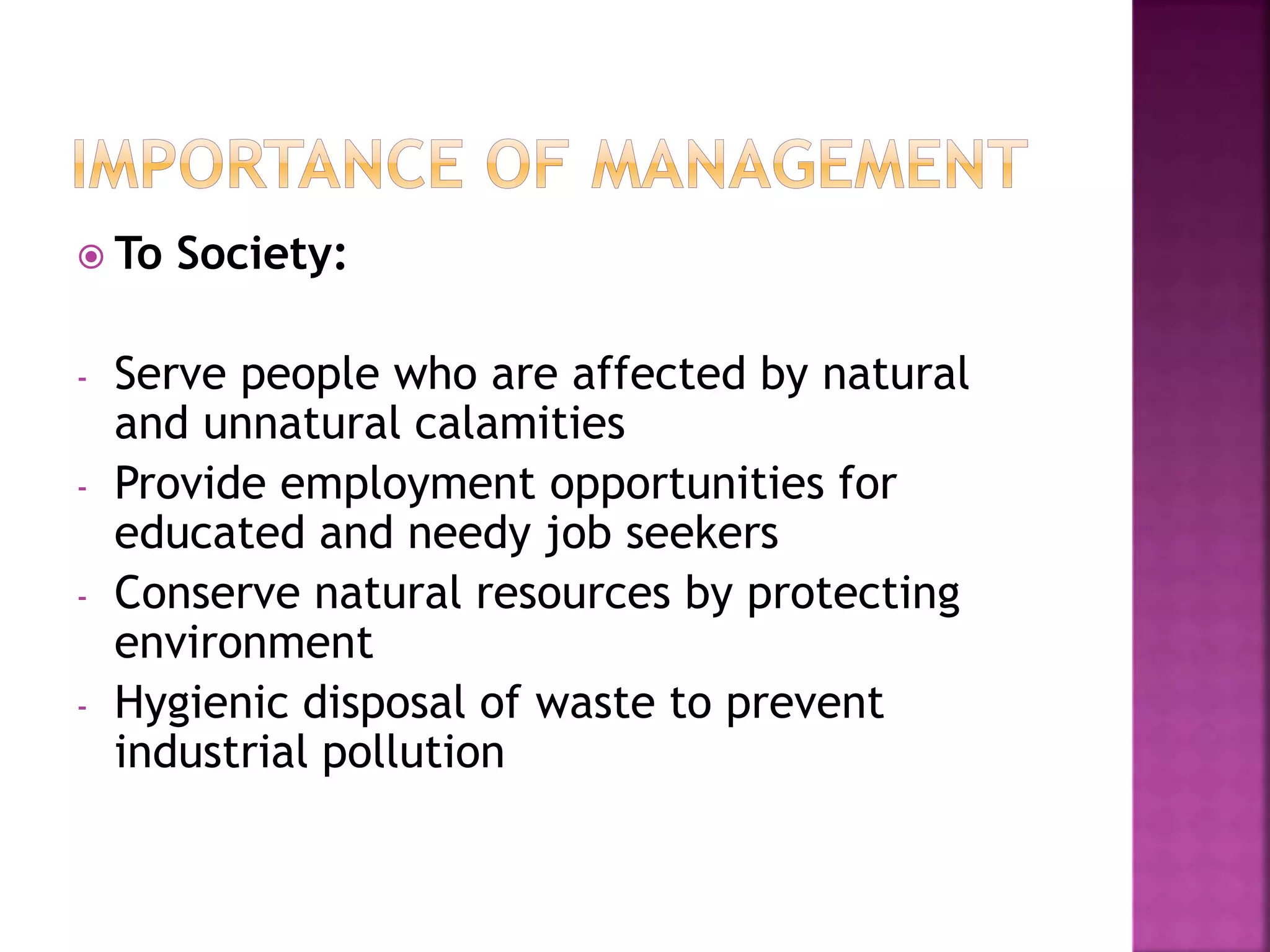  To Society:
- Serve people who are affected by natural
and unnatural calamities
- Provide employment opportunities for
educated and needy job seekers
- Conserve natural resources by protecting
environment
- Hygienic disposal of waste to prevent
industrial pollution
 