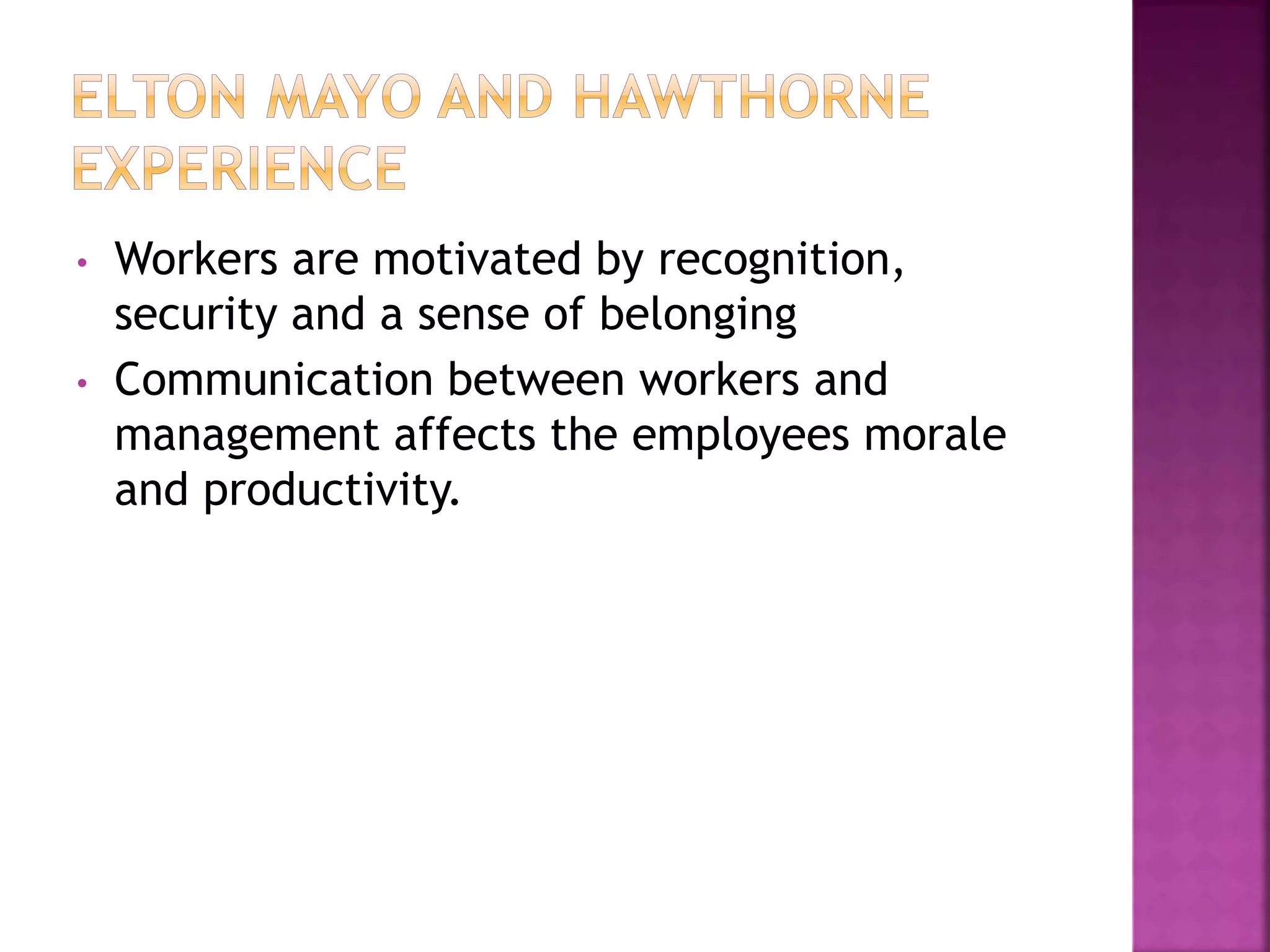 • Workers are motivated by recognition,
security and a sense of belonging
• Communication between workers and
management affects the employees morale
and productivity.
 