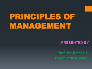 PRINCIPLES OF
MANAGEMENT
PRESENTED BY,
Prof. Mr. Ramar. G,
Psychiatric Nursing.
 