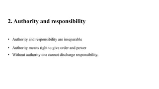 2. Authority and responsibility
• Authority and responsibility are inseparable
• Authority means right to give order and power
• Without authority one cannot discharge responsibility.
 