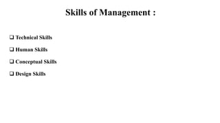 Skills of Management :
 Technical Skills
 Human Skills
 Conceptual Skills
 Design Skills
 