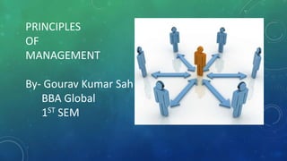 PRINCIPLES
OF
MANAGEMENT
By- Gourav Kumar Sah
BBA Global
1ST SEM
 