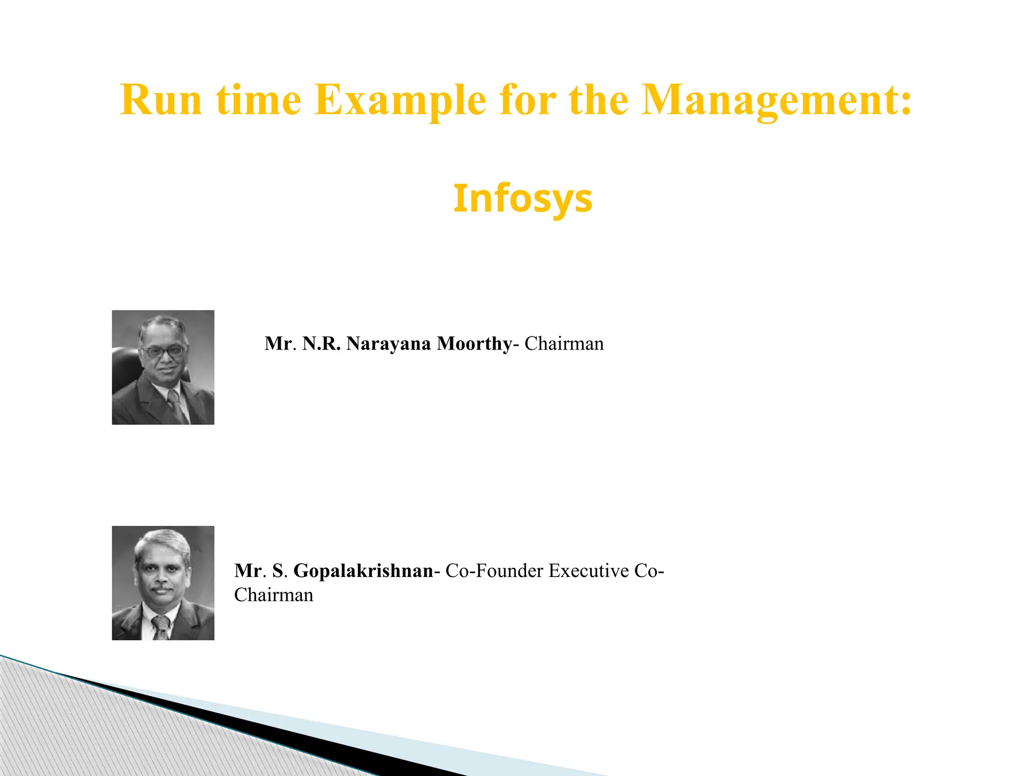 Infosys
Mr. N.R. Narayana Moorthy- Chairman
Run time Example for the Management:
Mr. S. Gopalakrishnan- Co-Founder Executive Co-
Chairman
 