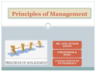 DR. ANIL KUMAR
SINGH
(PROFESSOR &
HOD)
UNITED INSTITUTE
OF PHARMACY
Principles of Management
 