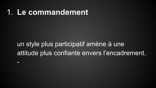 1. Le commandement 
1. 
2. 
3. un style plus participatif amène à une 
attitude plus confiante envers l’encadrement. 
4. - 
 