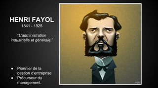 HENRI FAYOL 
1841 - 1925 
“L'administration 
industrielle et générale.” 
● Pionnier de la 
gestion d'entreprise 
● Précurseur du 
management. 
 