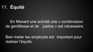 11. Équité 
En Menant une activité une « combinaison 
de gentillesse et de justice » est nécessaire. 
Bien traiter les employés est important pour 
réaliser l'équité. 
 