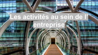 Les activités au sein de l’ 
entreprise 
 