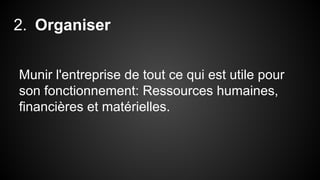 2. Organiser 
Munir l'entreprise de tout ce qui est utile pour 
son fonctionnement: Ressources humaines, 
financières et matérielles. 
 