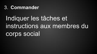 3. Commander 
Indiquer les tâches et 
instructions aux membres du 
corps social 
 