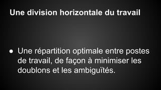 Une division horizontale du travail 
● Une répartition optimale entre postes 
de travail, de façon à minimiser les 
doublons et les ambiguïtés. 
 