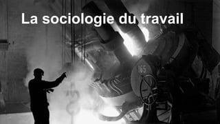 La sociologie du travail 
 
