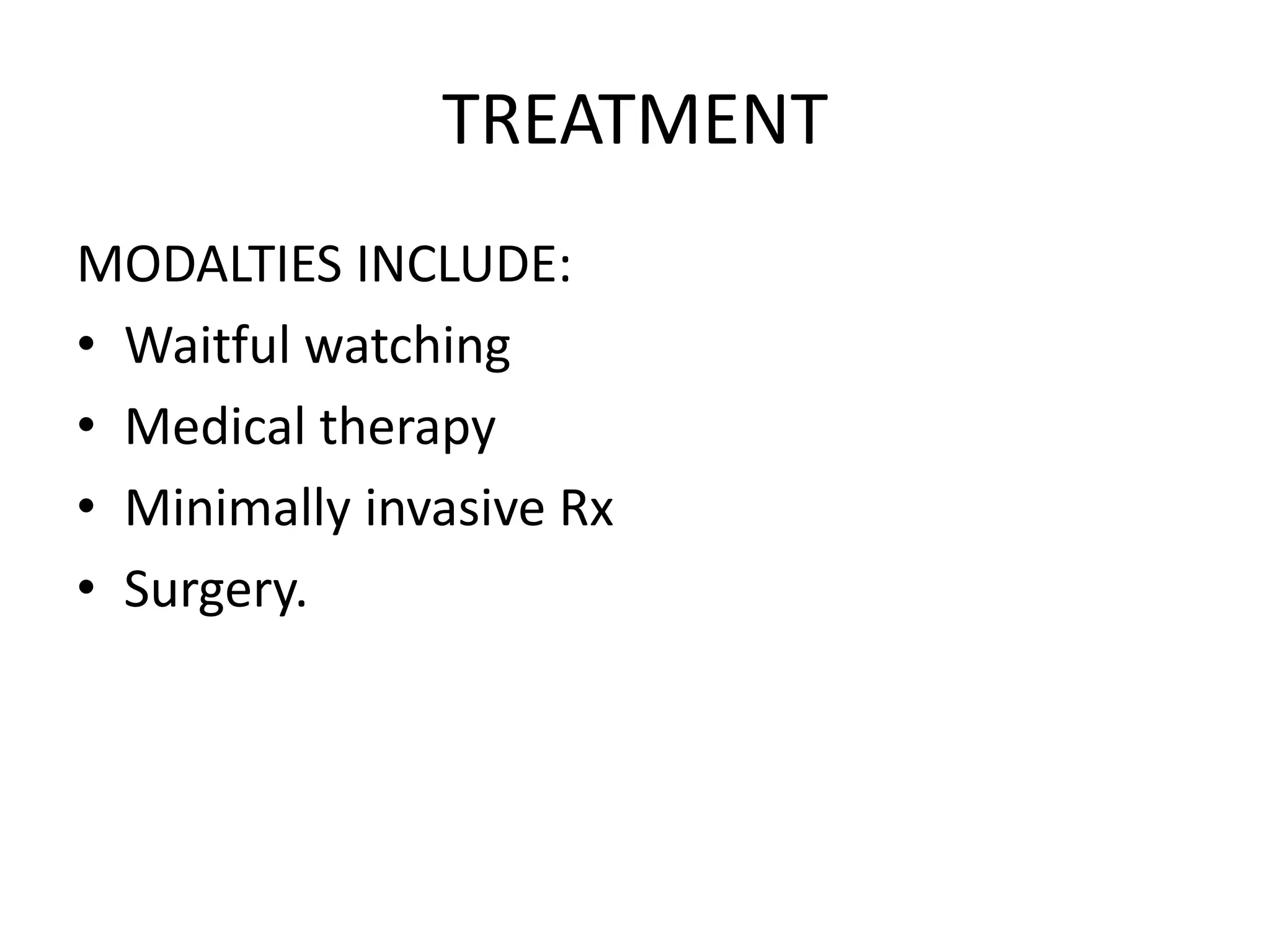 TREATMENT
MODALTIES INCLUDE:
• Waitful watching
• Medical therapy
• Minimally invasive Rx
• Surgery.
 