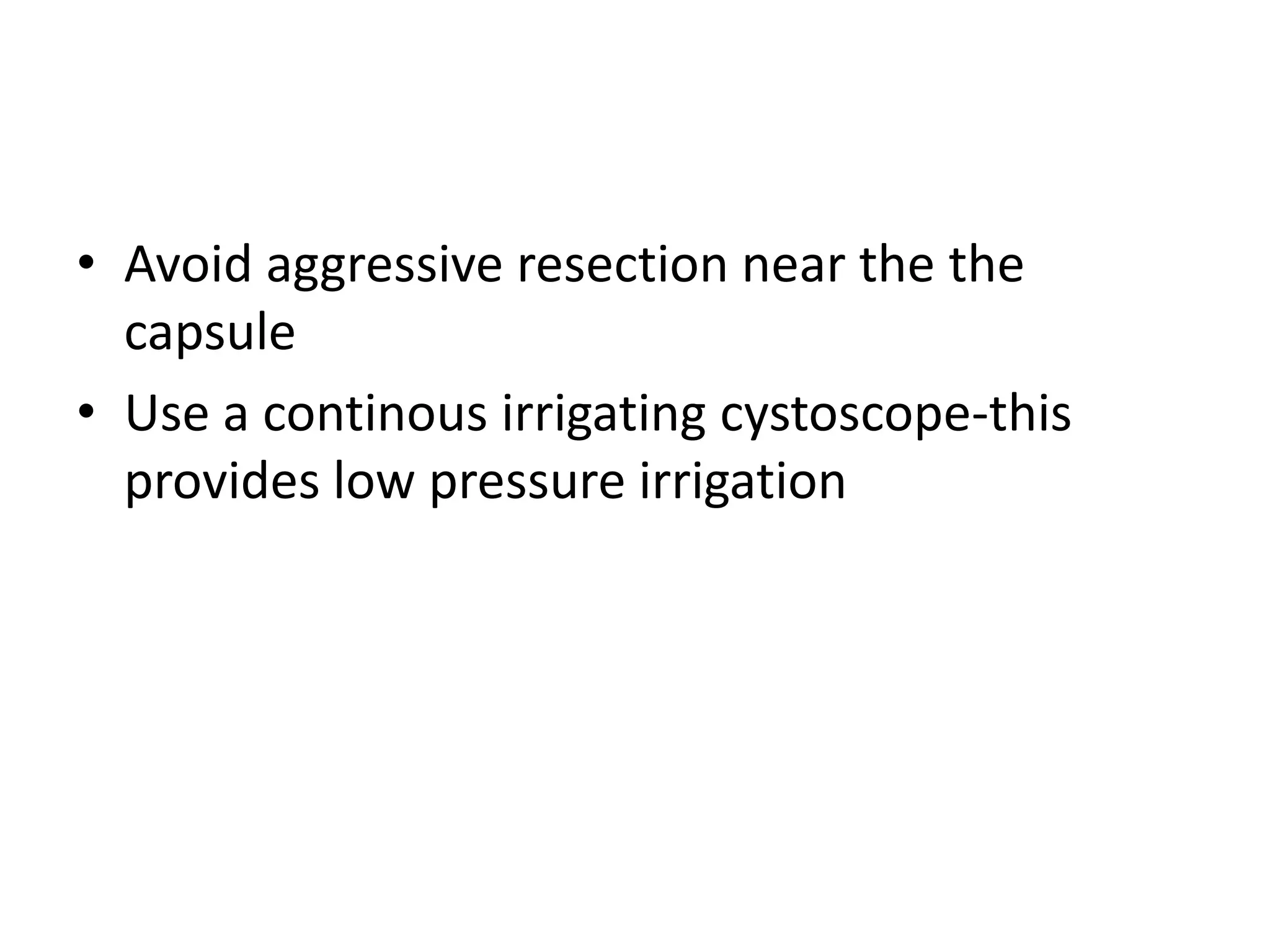 • Avoid aggressive resection near the the
  capsule
• Use a continous irrigating cystoscope-this
  provides low pressure irrigation
 