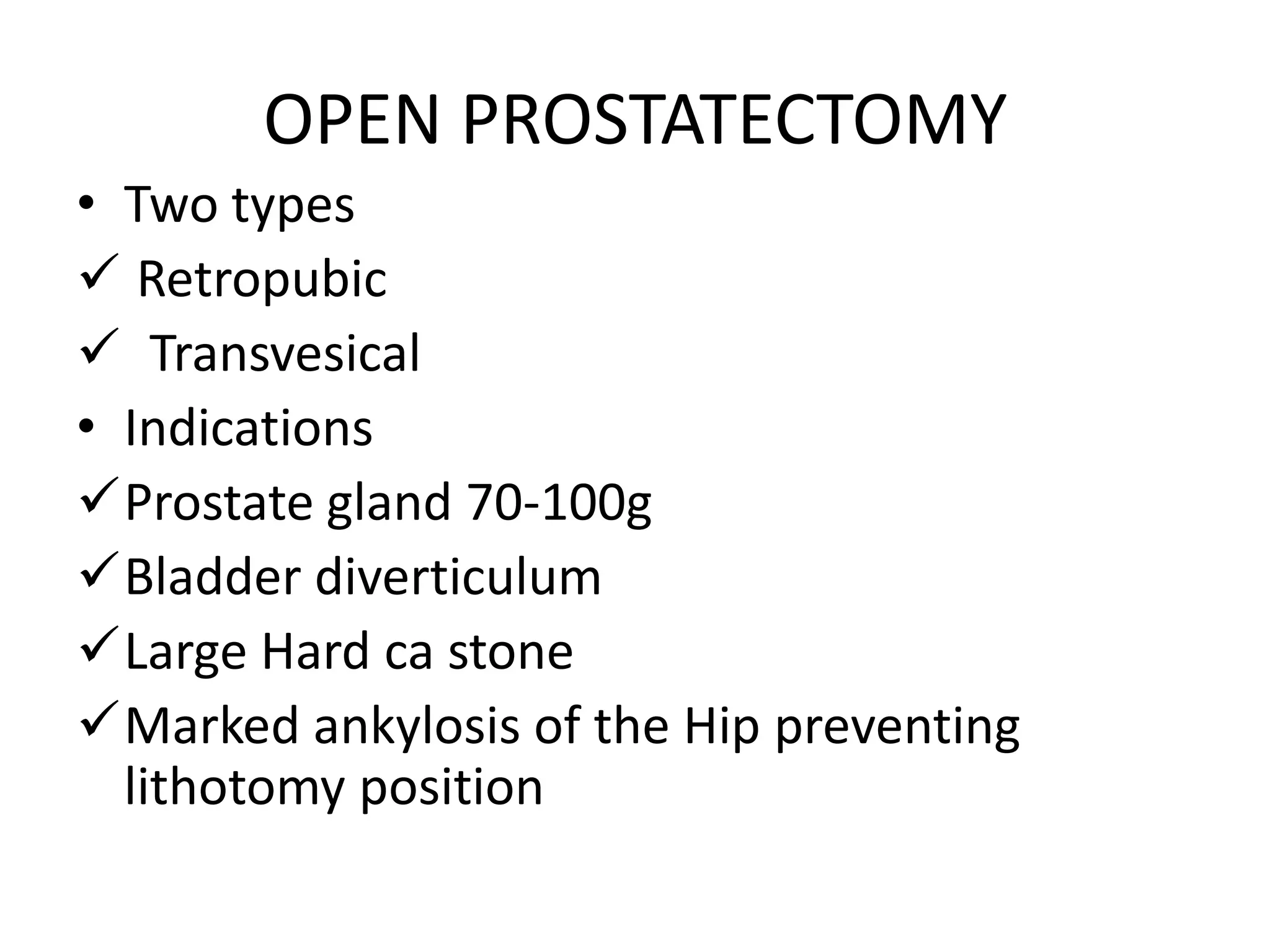 OPEN PROSTATECTOMY
• Two types
 Retropubic
 Transvesical
• Indications
Prostate gland 70-100g
Bladder diverticulum
Large Hard ca stone
Marked ankylosis of the Hip preventing
  lithotomy position
 