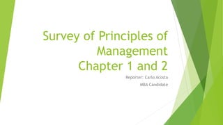 Survey of Principles of
Management
Chapter 1 and 2
Reporter: Carlo Acosta
MBA Candidate
 