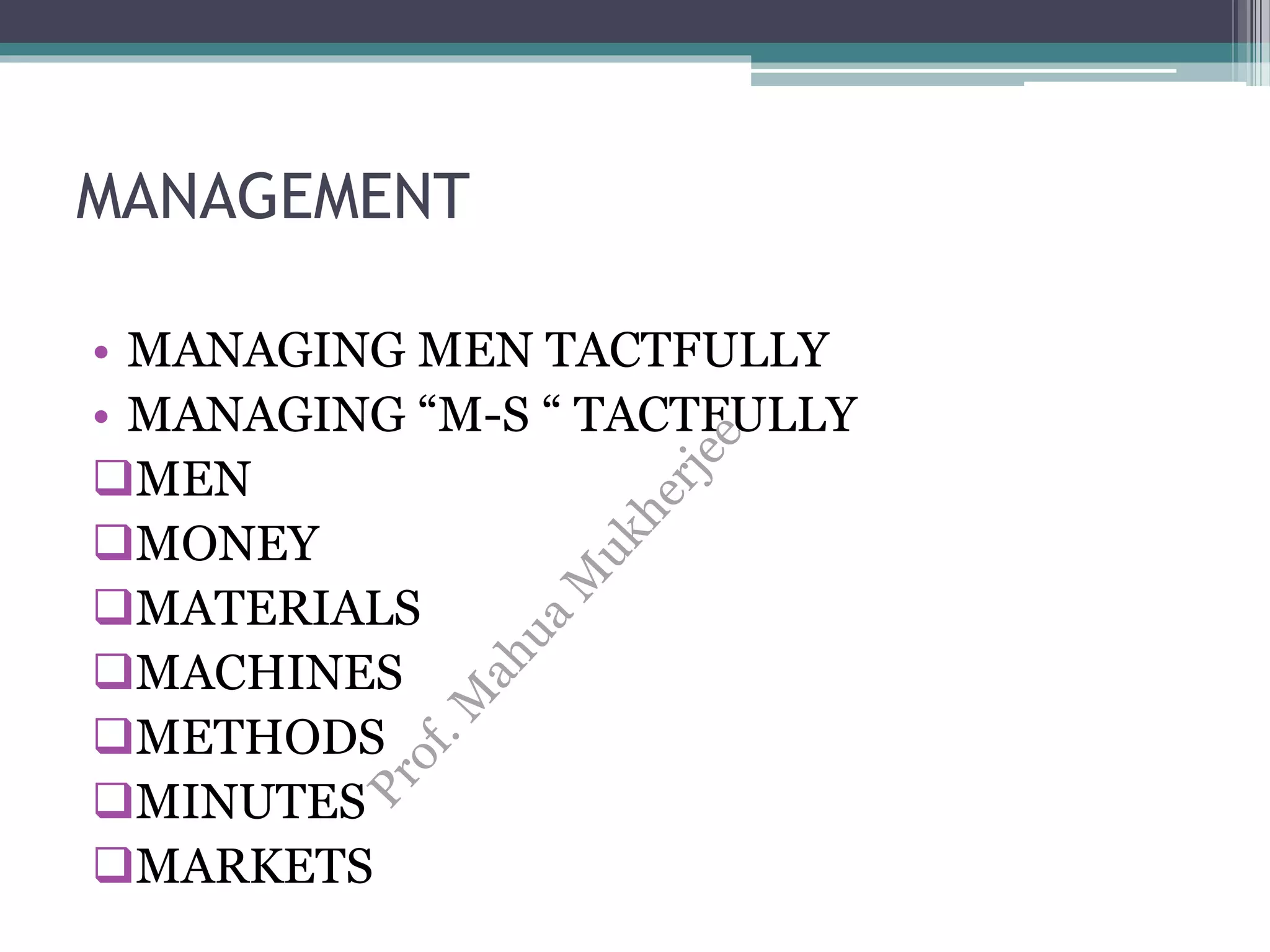 MANAGEMENT
• MANAGING MEN TACTFULLY
• MANAGING “M-S “ TACTFULLY
MEN
MONEY
MATERIALS
MACHINES
METHODS
MINUTES
MARKETS
 