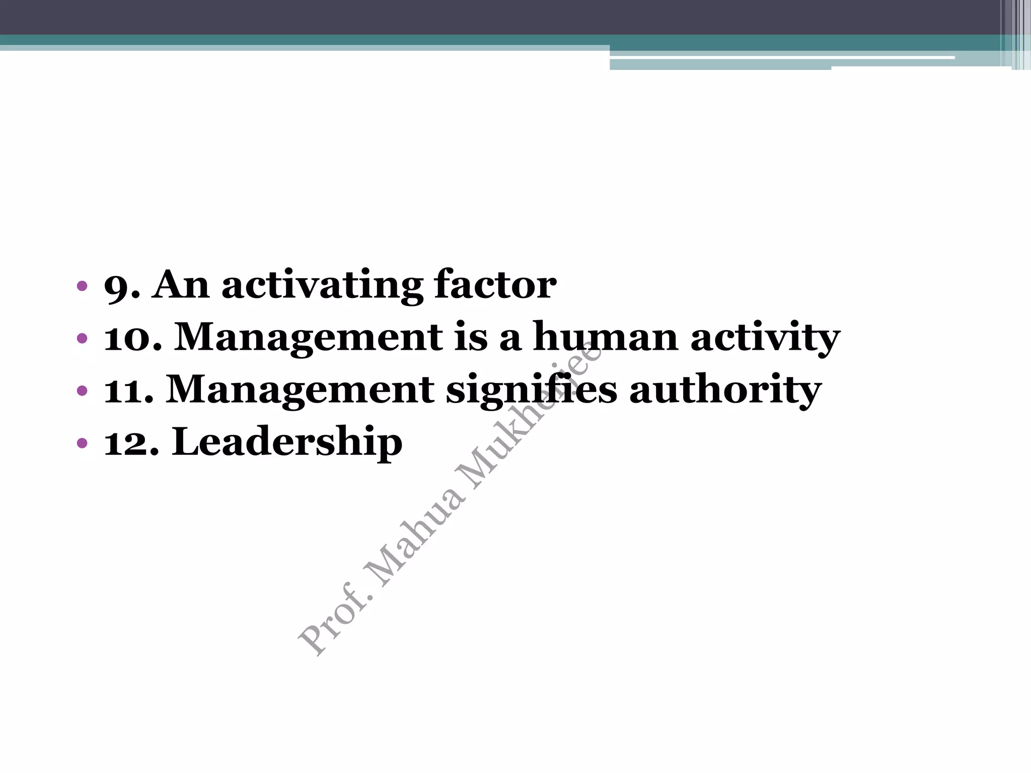 • 9. An activating factor
• 10. Management is a human activity
• 11. Management signifies authority
• 12. Leadership
 