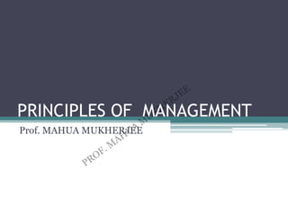 PRINCIPLES OF MANAGEMENT
Prof. MAHUA MUKHERJEE
 
