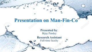 Presentation on Man-Fin-Co
Presented by:
Bijay Pandey
Research Assistant
Full-time faculty
 