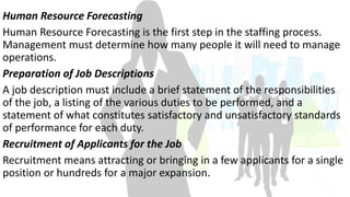 Human Resource Forecasting 
Human Resource Forecasting is the first step in the staffing process. 
Management must determi...