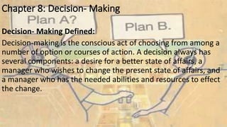 Chapter 8: Decision- Making 
Decision- Making Defined: 
Decision-making is the conscious act of choosing from among a 
num...