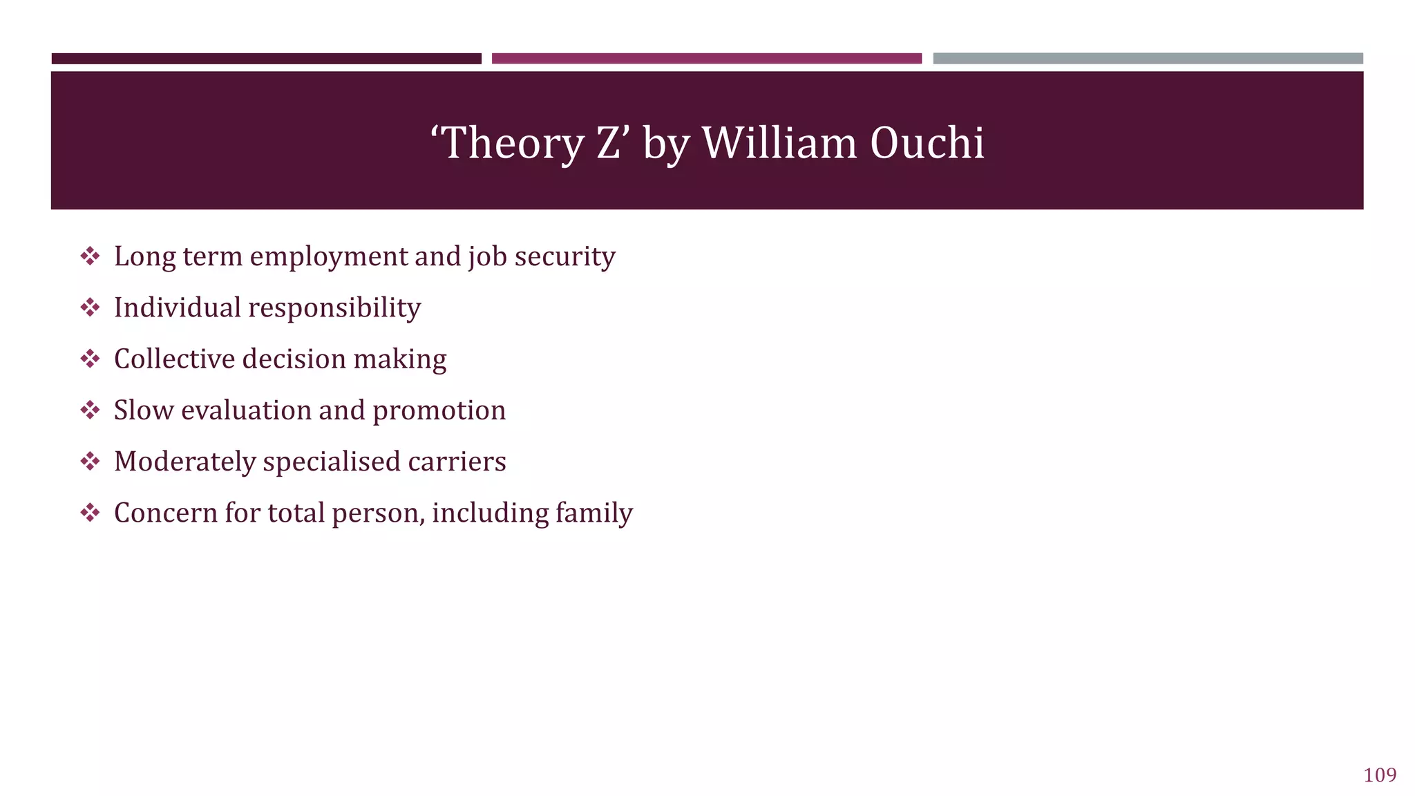 ‘Theory Z’ by William Ouchi
 Long term employment and job security
 Individual responsibility
 Collective decision making
 Slow evaluation and promotion
 Moderately specialised carriers
 Concern for total person, including family
109
 