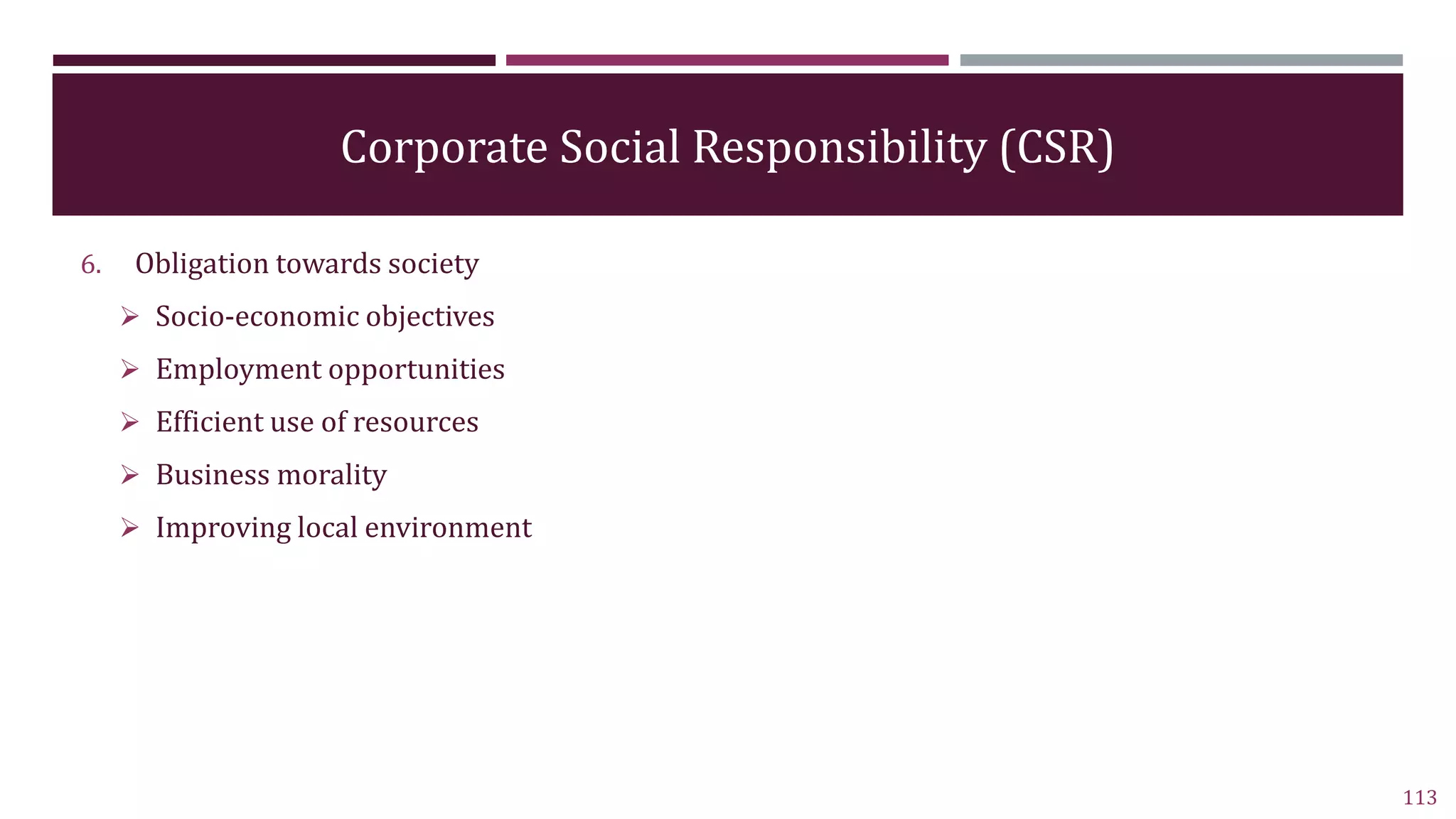 Corporate Social Responsibility (CSR)
6. Obligation towards society
 Socio-economic objectives
 Employment opportunities
 Efficient use of resources
 Business morality
 Improving local environment
113
 