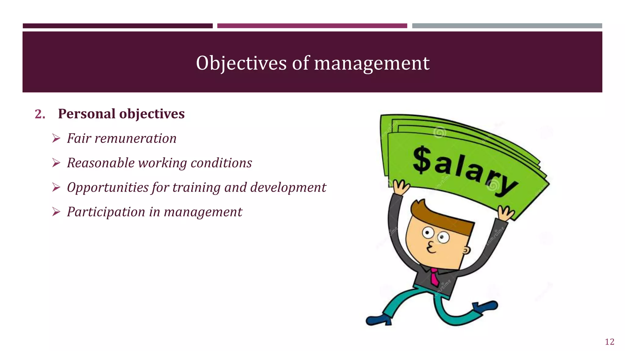 Objectives of management
2. Personal objectives
 Fair remuneration
 Reasonable working conditions
 Opportunities for training and development
 Participation in management
12
 