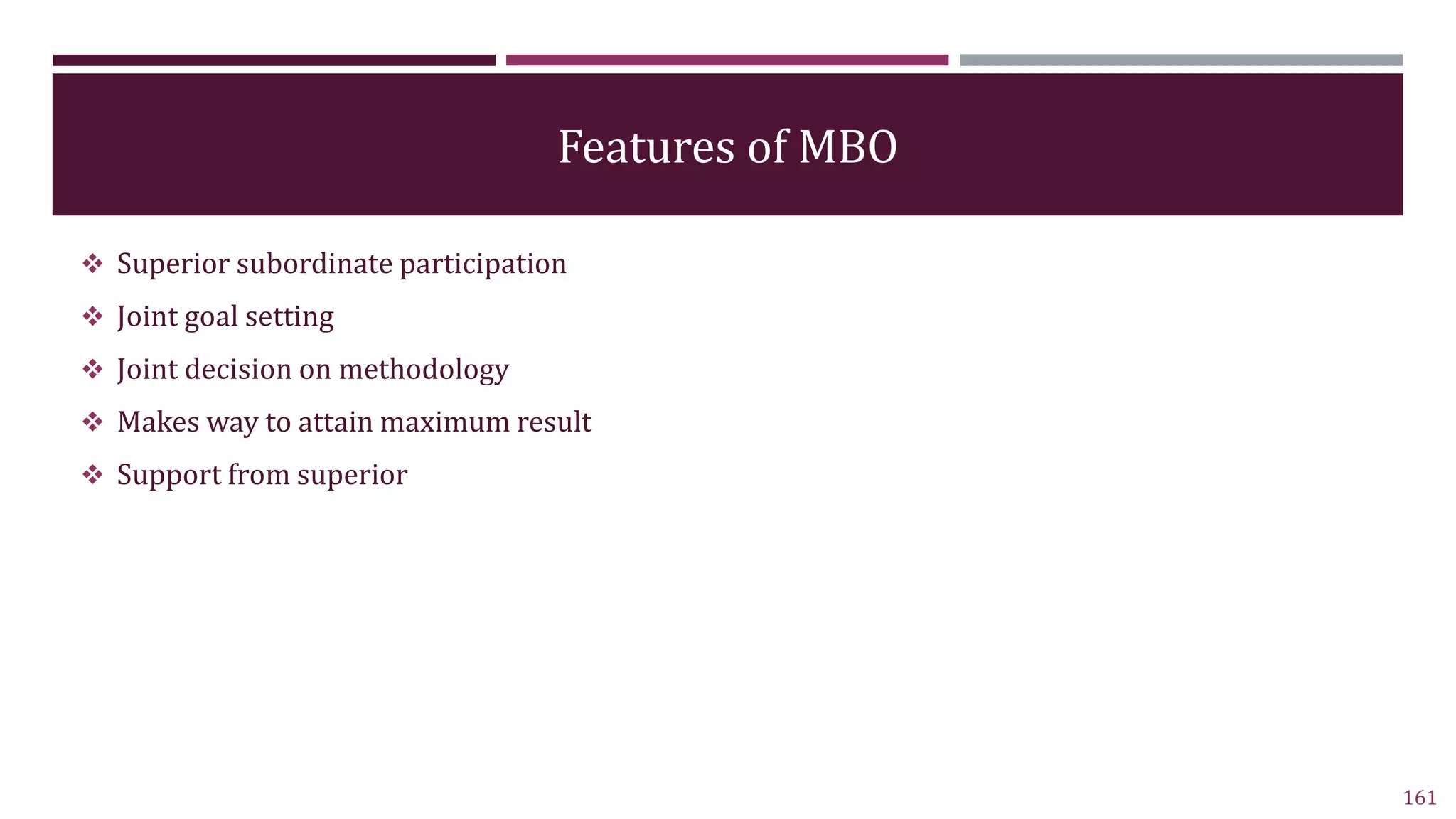 Features of MBO
 Superior subordinate participation
 Joint goal setting
 Joint decision on methodology
 Makes way to attain maximum result
 Support from superior
161
 