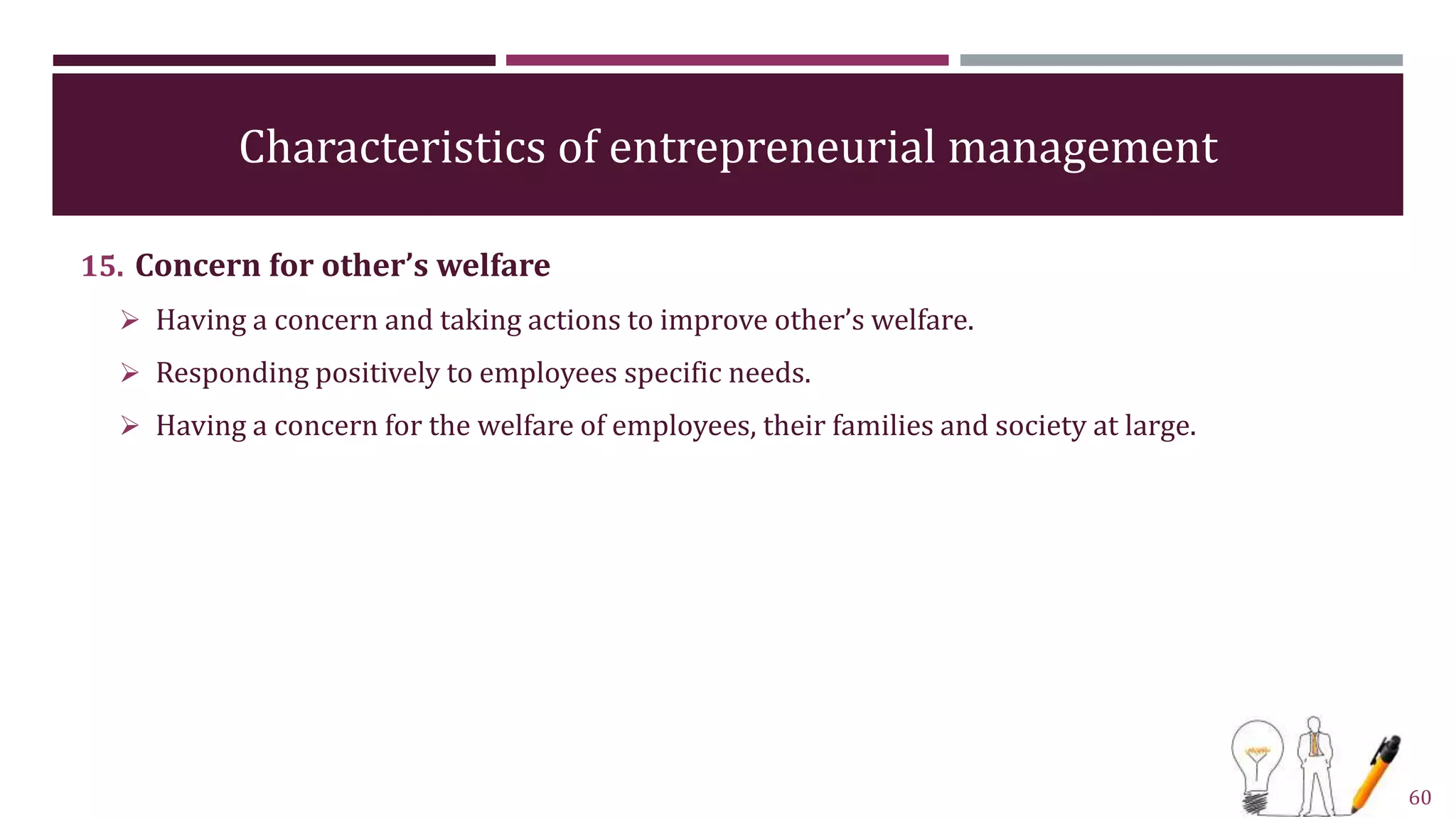 Characteristics of entrepreneurial management
15. Concern for other’s welfare
 Having a concern and taking actions to improve other’s welfare.
 Responding positively to employees specific needs.
 Having a concern for the welfare of employees, their families and society at large.
60
 