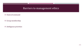 Barriers to management ethics
 Chain of command
 Group membership
 Ambiguous priorities
121
 
