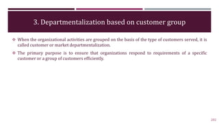 3. Departmentalization based on customer group
202
 When the organizational activities are grouped on the basis of the ty...
