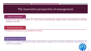 The innovative perspective of management
Process innovation
• Achieved through the creation of a new means of producing, s...