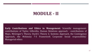67
MODULE - II
Early Contributions and Ethics in Management: Scientific management-
contributions of Taylor, Gilbreths, Hu...