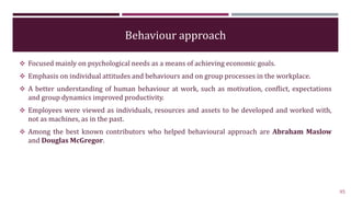 Behaviour approach
 Focused mainly on psychological needs as a means of achieving economic goals.
 Emphasis on individua...