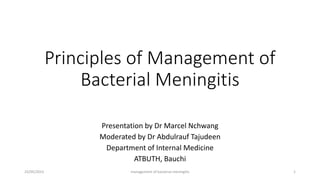 Principles of Management of
Bacterial Meningitis
Presentation by Dr Marcel Nchwang
Moderated by Dr Abdulrauf Tajudeen
Department of Internal Medicine
ATBUTH, Bauchi
23/05/2023 management of bacterial meningitis 1
 