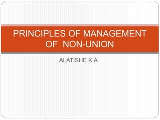 ALATISHE K.A
PRINCIPLES OF MANAGEMENT
OF NON-UNION
 