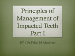 Principles of
Management of
Impacted Teeth
Part I
BY : Dr.Faisal M Alzahrani
 